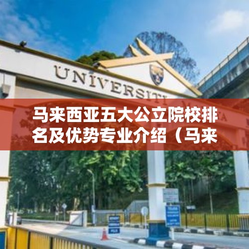 马来西亚五大公立院校排名及优势专业介绍（马来亚大学在吉隆坡哪里）