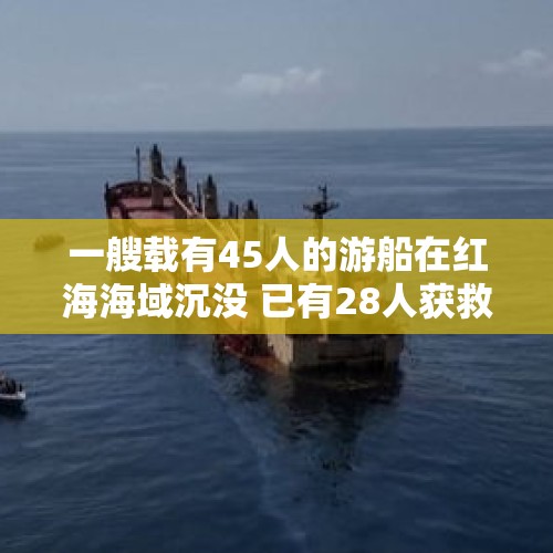 一艘载有45人的游船在红海海域沉没 已有28人获救 - 今日头条