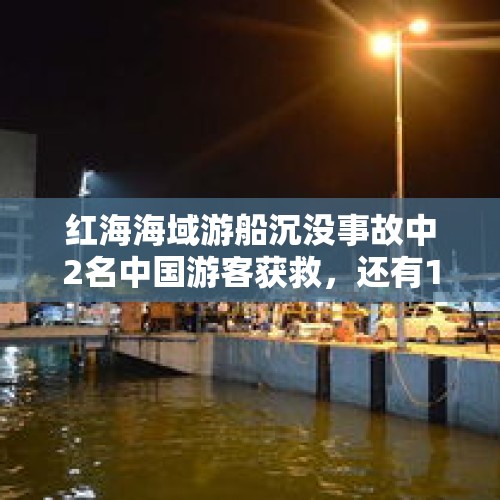 红海海域游船沉没事故中2名中国游客获救，还有17人下落不明 - 今日头条