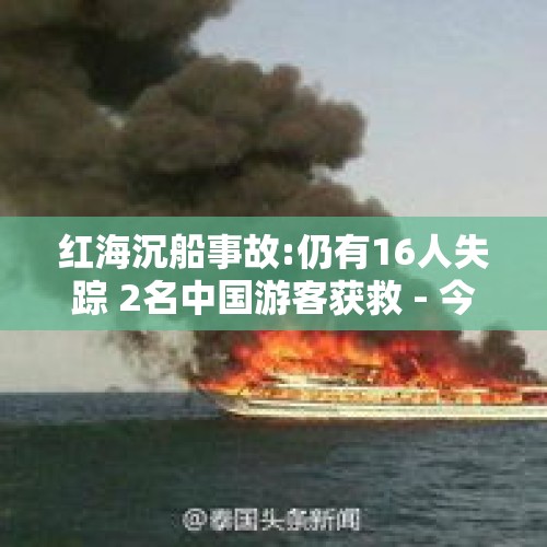 红海沉船事故:仍有16人失踪 2名中国游客获救 - 今日头条