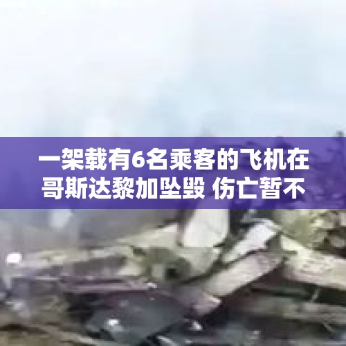 一架载有6名乘客的飞机在哥斯达黎加坠毁 伤亡暂不明 - 今日头条