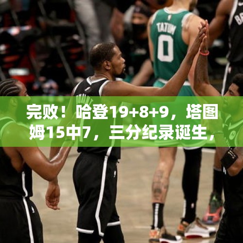 完败！哈登19+8+9，塔图姆15中7，三分纪录诞生，NBA要大结局了 - 今日头条