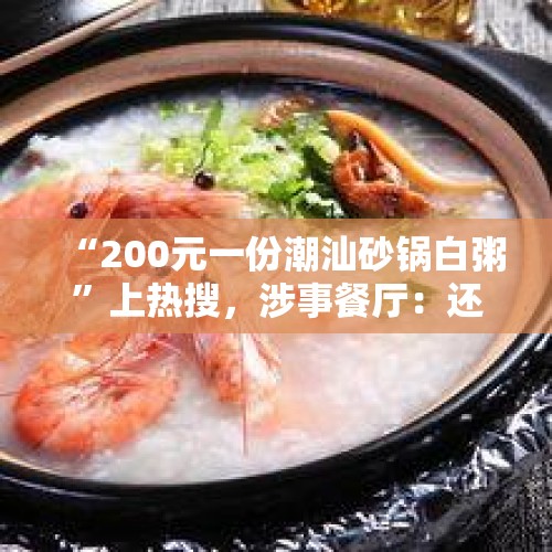 “200元一份潮汕砂锅白粥”上热搜，涉事餐厅：还在卖 - 今日头条