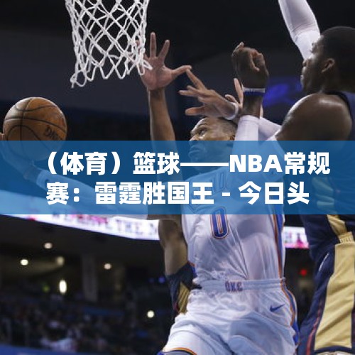 （体育）篮球——NBA常规赛：雷霆胜国王 - 今日头条