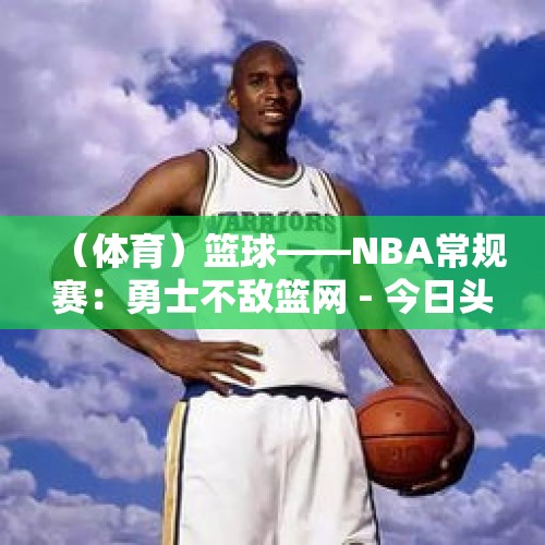 （体育）篮球——NBA常规赛：勇士不敌篮网 - 今日头条