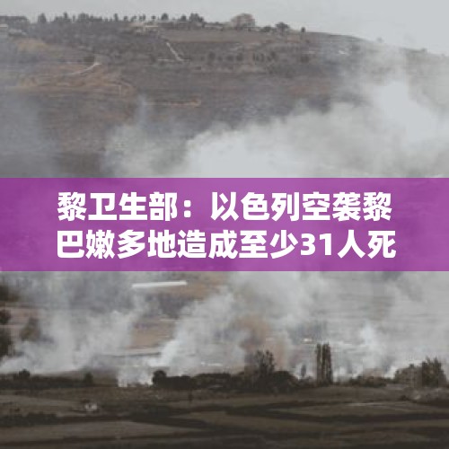 黎卫生部：以色列空袭黎巴嫩多地造成至少31人死亡 - 今日头条