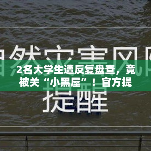 2名大学生遭反复盘查，竟被关“小黑屋”！官方提醒来了 - 今日头条