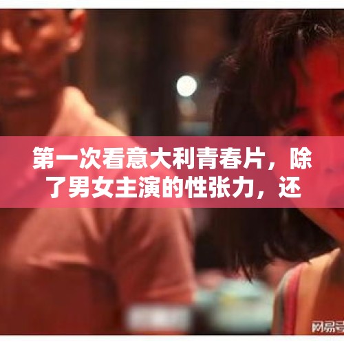 第一次看意大利青春片，除了男女主演的性张力，还有什么？ - 今日头条