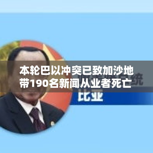 本轮巴以冲突已致加沙地带190名新闻从业者死亡 - 今日头条