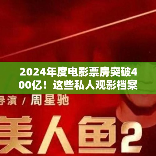 2024年度电影票房突破400亿！这些私人观影档案中藏着观众怎样的心思？ - 今日头条