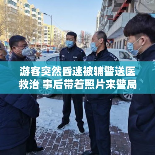 游客突然昏迷被辅警送医救治 事后带着照片来警局寻人感谢丨看见正能量 - 今日头条