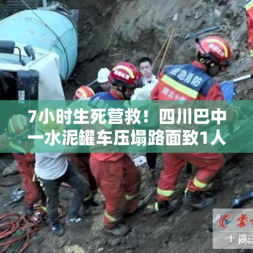 7小时生死营救！四川巴中一水泥罐车压塌路面致1人被埋6米深坑，消防员徒手救人 - 今日头条