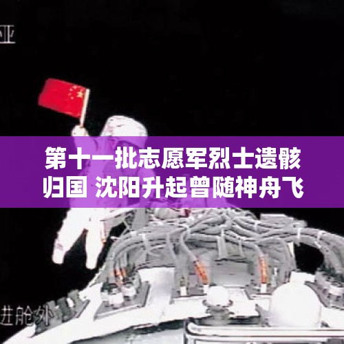 第十一批志愿军烈士遗骸归国 沈阳升起曾随神舟飞天的五星红旗｜封面直击 - 今日头条