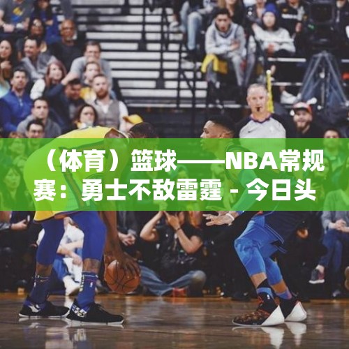 （体育）篮球——NBA常规赛：勇士不敌雷霆 - 今日头条