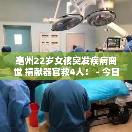 亳州22岁女孩突发疾病离世 捐献器官救4人！ - 今日头条