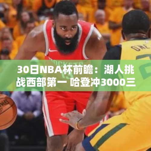 30日NBA杯前瞻：湖人挑战西部第一 哈登冲3000三分里程碑 - 今日头条