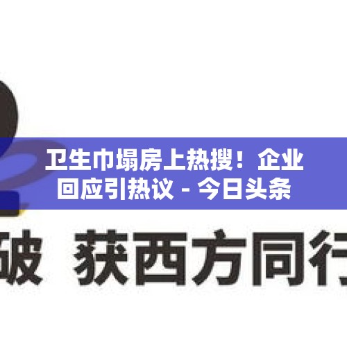 卫生巾塌房上热搜！企业回应引热议 - 今日头条