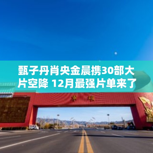 甄子丹肖央金晨携30部大片空降 12月最强片单来了 - 今日头条