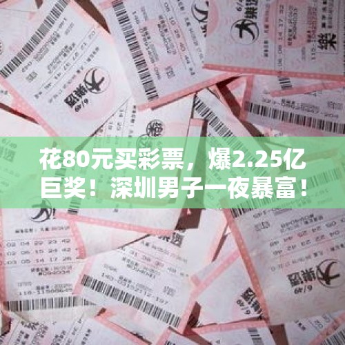 花80元买彩票，爆2.25亿巨奖！深圳男子一夜暴富！网友：做梦都不敢想 - 今日头条