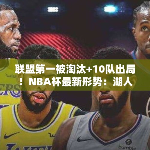 联盟第一被淘汰+10队出局！NBA杯最新形势：湖人快船有戏吗？ - 今日头条