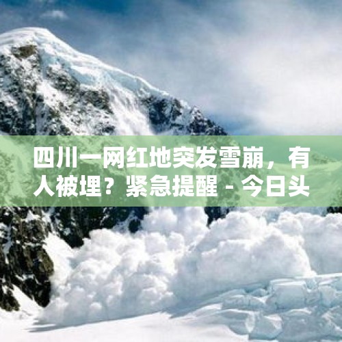 四川一网红地突发雪崩，有人被埋？紧急提醒 - 今日头条