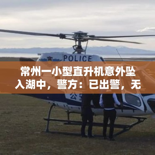 常州一小型直升机意外坠入湖中，警方：已出警，无人员伤亡 - 今日头条