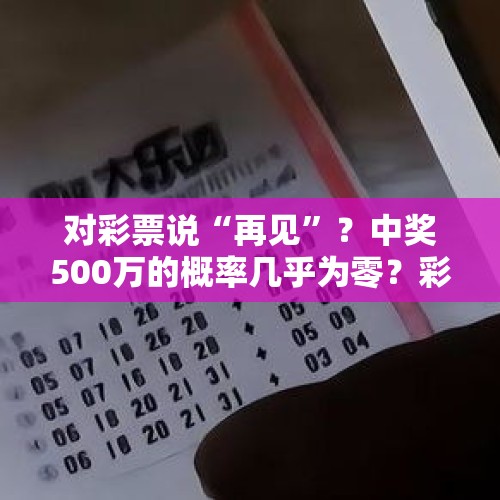 对彩票说“再见”？中奖500万的概率几乎为零？彩民们该清醒了 - 今日头条