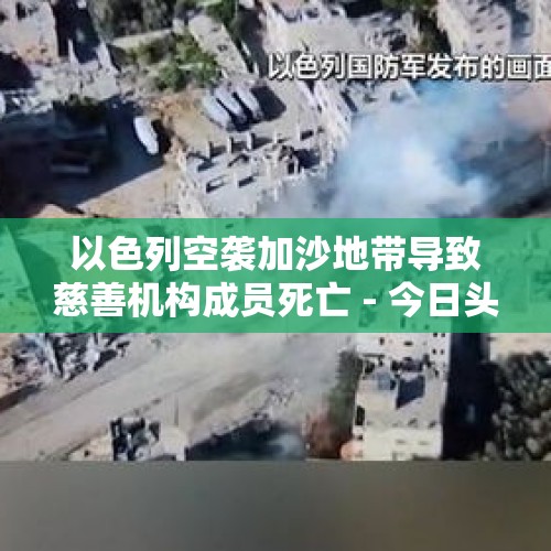 以色列空袭加沙地带导致慈善机构成员死亡 - 今日头条