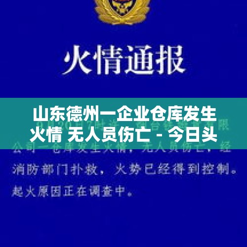 山东德州一企业仓库发生火情 无人员伤亡 - 今日头条