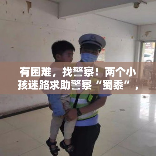 有困难，找警察！两个小孩迷路求助警察“蜀黍”，民警帮助找到家人 - 今日头条