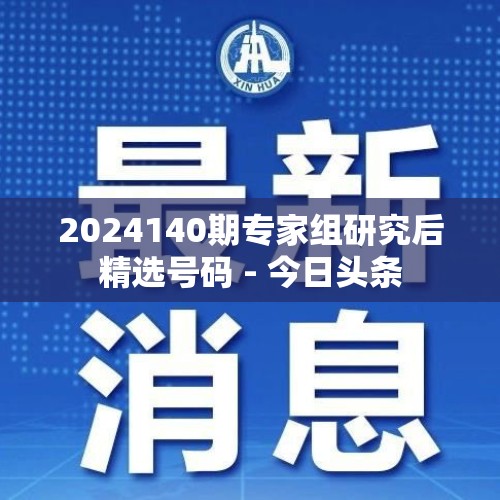 2024140期专家组研究后精选号码 - 今日头条