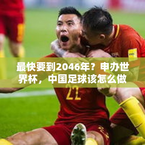 最快要到2046年？申办世界杯，中国足球该怎么做？ - 今日头条