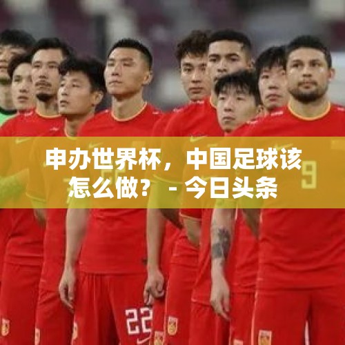 申办世界杯，中国足球该怎么做？ - 今日头条