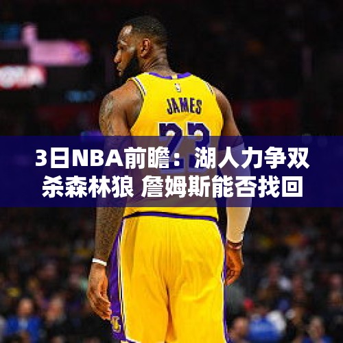 3日NBA前瞻：湖人力争双杀森林狼 詹姆斯能否找回三分准星？ - 今日头条