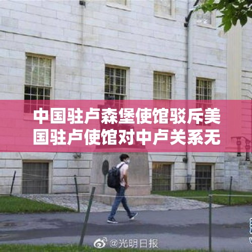 中国驻卢森堡使馆驳斥美国驻卢使馆对中卢关系无理指责 - 今日头条