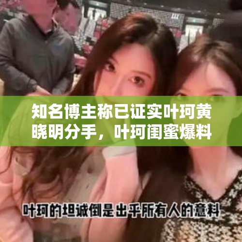 知名博主称已证实叶珂黄晓明分手，叶珂闺蜜爆料叶珂为独自“产检”买热搜，系提前策划 - 今日头条