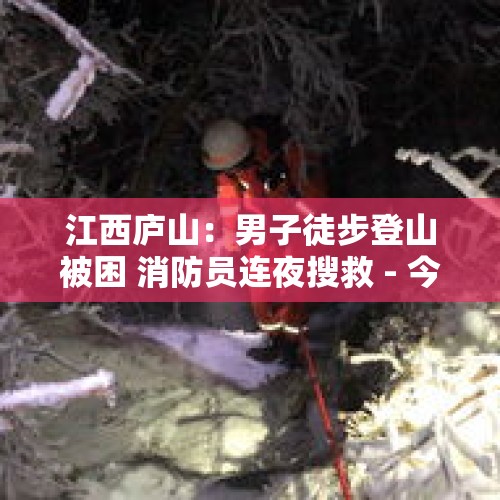 江西庐山：男子徒步登山被困 消防员连夜搜救 - 今日头条