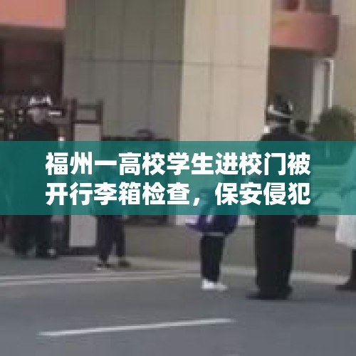 福州一高校学生进校门被开行李箱检查，保安侵犯隐私？校方：会反馈调查 - 今日头条