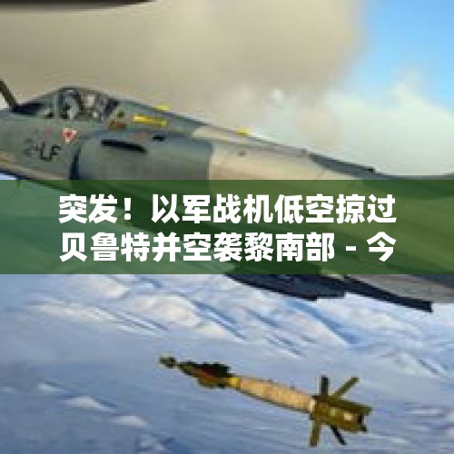 突发！以军战机低空掠过贝鲁特并空袭黎南部 - 今日头条