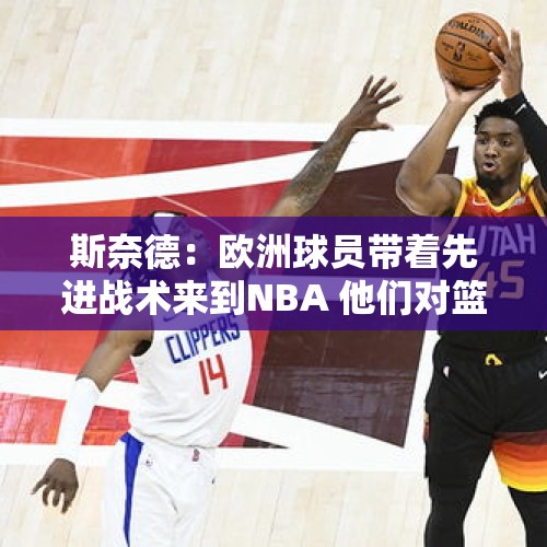 斯奈德：欧洲球员带着先进战术来到NBA 他们对篮球的理解领先美国 - 今日头条