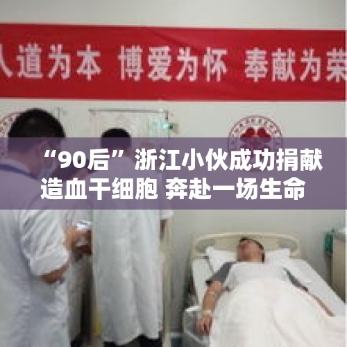 “90后”浙江小伙成功捐献造血干细胞 奔赴一场生命之约 - 今日头条