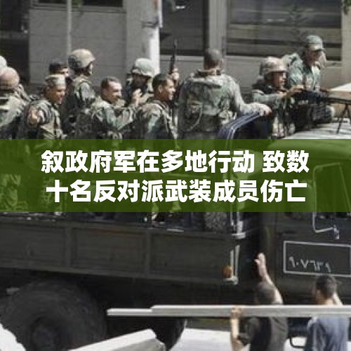 叙政府军在多地行动 致数十名反对派武装成员伤亡 - 今日头条