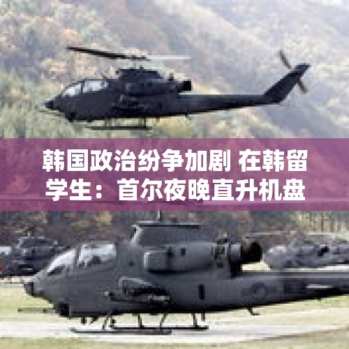 韩国政治纷争加剧 在韩留学生：首尔夜晚直升机盘旋 目前生活未受影响 - 今日头条