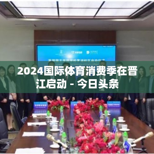 2024国际体育消费季在晋江启动 - 今日头条