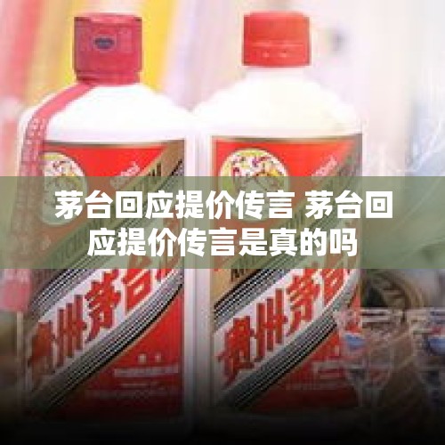 茅台回应提价传言 茅台回应提价传言是真的吗