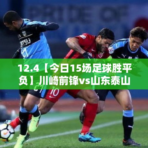 12.4【今日15场足球胜平负】川崎前锋vs山东泰山 科隆vs柏林赫塔 - 今日头条