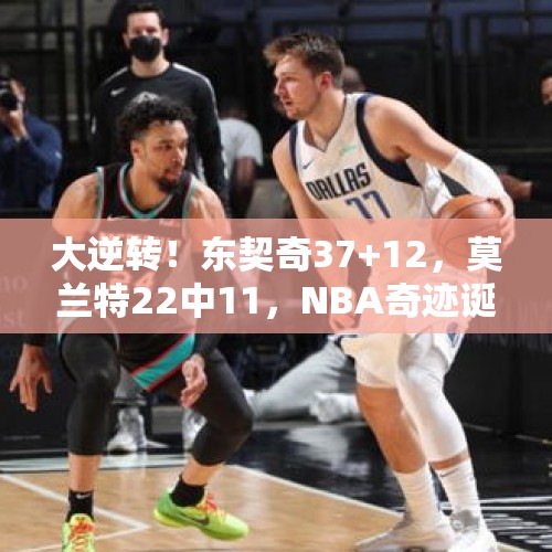 大逆转！东契奇37+12，莫兰特22中11，NBA奇迹诞生，西部第三易主 - 今日头条