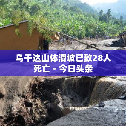 乌干达山体滑坡已致28人死亡 - 今日头条