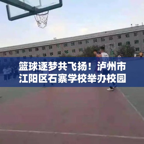 篮球逐梦共飞扬！泸州市江阳区石寨学校举办校园篮球赛 - 今日头条