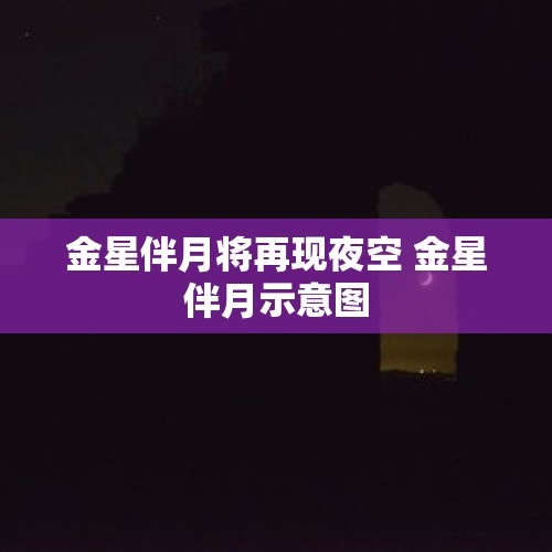 金星伴月将再现夜空 金星伴月示意图